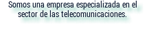 Somos una empresa especializada en el sector de las telecomunicaciones.